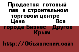 Продается  готовый  пав. в строительном торговом центре. › Цена ­ 7 000 000 - Все города Бизнес » Другое   . Крым